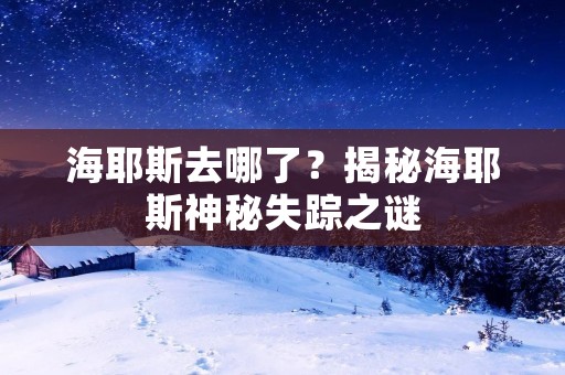 海耶斯去哪了？揭秘海耶斯神秘失踪之谜