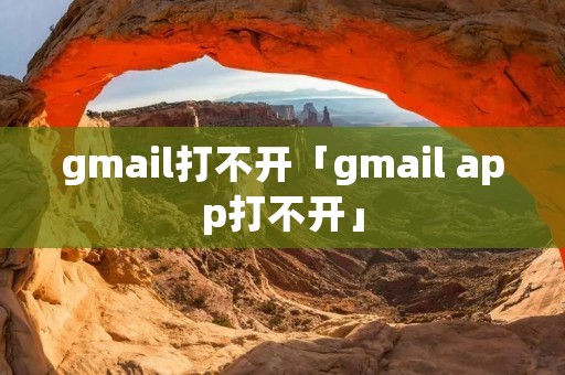 gmail打不开「gmail app打不开」