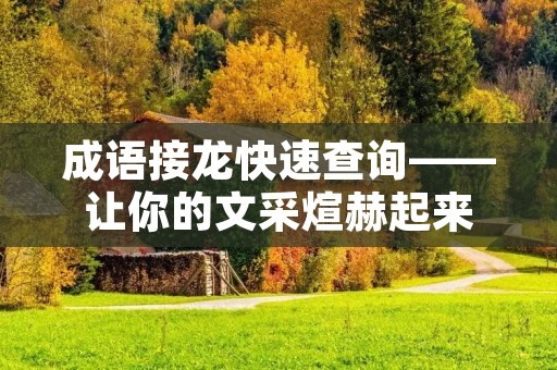 成语接龙快速查询——让你的文采煊赫起来