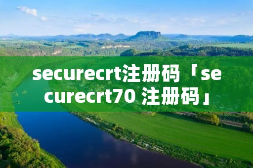 securecrt注册码「securecrt70 注册码」