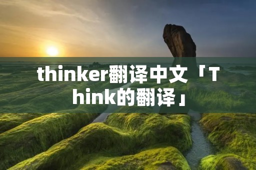 thinker翻译中文「Think的翻译」