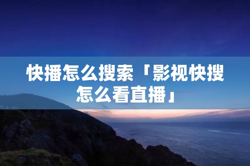 快播怎么搜索「影视快搜怎么看直播」 快播怎么搜索「影视快搜怎么看直播」