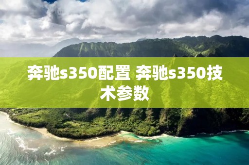 奔驰s350配置 奔驰s350技术参数 奔驰s350配置 奔驰s350技术参数