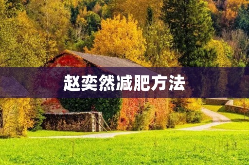 赵奕然减肥方法:科学健康瘦身秘籍