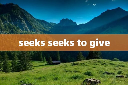 seeks seeks to give seeks seeks to give