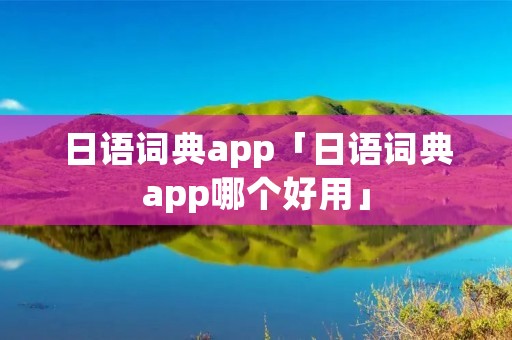 日语词典app「日语词典app哪个好用」