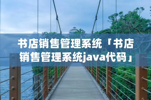 书店销售管理系统「书店销售管理系统java代码」