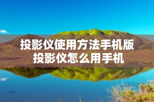 投影仪使用方法手机版 投影仪怎么用手机