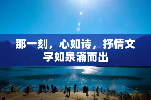 那一刻，心如诗，抒情文字如泉涌而出