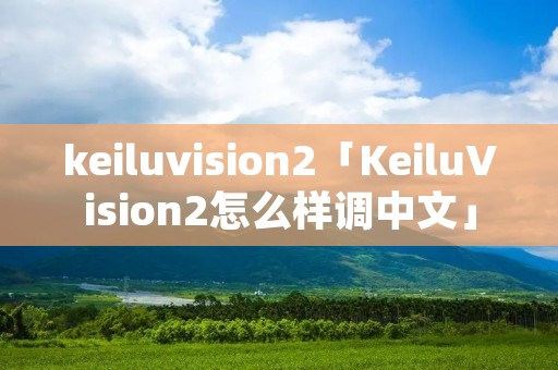 keiluvision2「KeiluVision2怎么样调中文」 keiluvision2「KeiluVision2怎么样调中文」