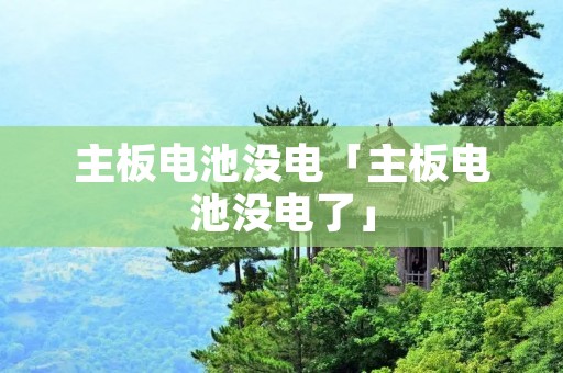 主板电池没电「主板电池没电了」 主板电池没电「主板电池没电了」