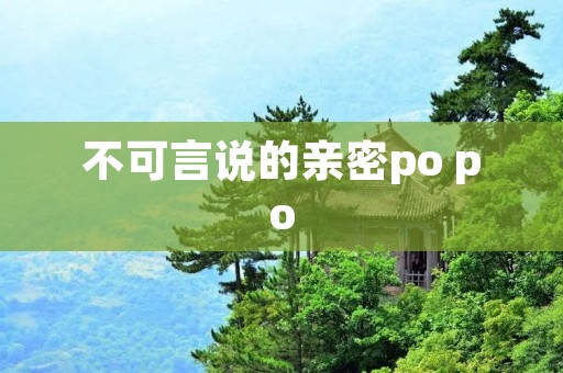 不可言说的亲密po po:探寻情侣间的深层亲密关系