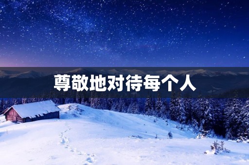 尊敬地对待每个人：我们共同的责任