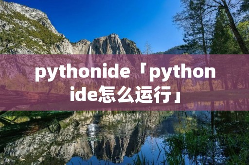 pythonide「pythonide怎么运行」 pythonide「pythonide怎么运行」