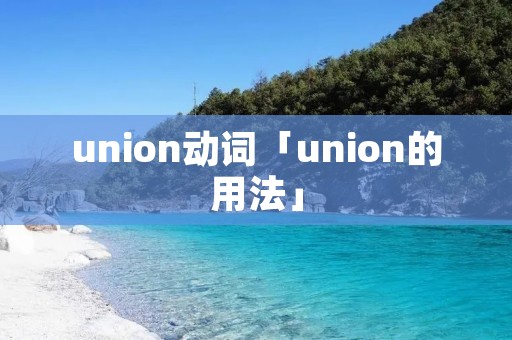 union动词「union的用法」 union动词「union的用法」