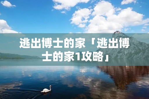 逃出博士的家「逃出博士的家1攻略」 逃出博士的家「逃出博士的家1攻略」