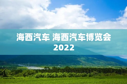 海西汽车 海西汽车博览会2022