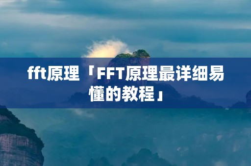 fft原理「FFT原理最详细易懂的教程」 fft原理「FFT原理最详细易懂的教程」