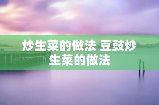 炒生菜的做法 豆豉炒生菜的做法
