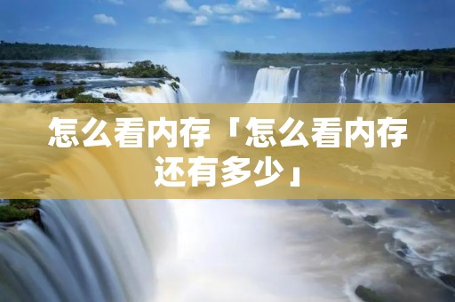 怎么看内存「怎么看内存还有多少」