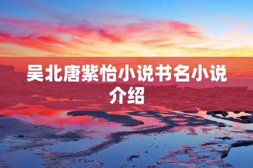 吴北唐紫怡小说书名小说介绍