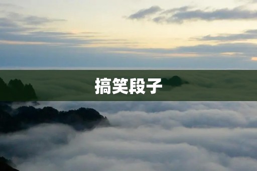 搞笑段子：让你开怀大笑的幽默故事