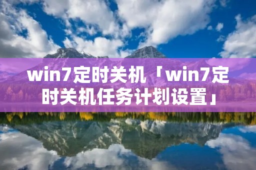 win7定时关机「win7定时关机任务计划设置」