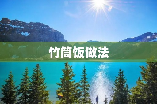 竹筒饭做法：传统美食的独特魅力