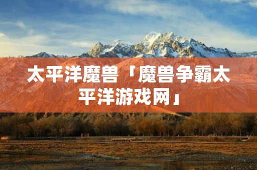 太平洋魔兽「魔兽争霸太平洋游戏网」