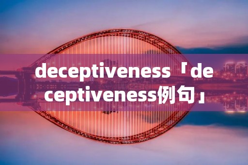deceptiveness「deceptiveness例句」