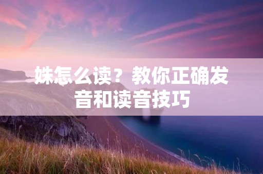 姝怎么读？教你正确发音和读音技巧