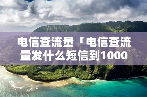 电信查流量「电信查流量发什么短信到10000」