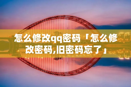 怎么修改qq密码「怎么修改密码,旧密码忘了」