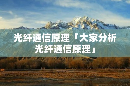 光纤通信原理「大家分析光纤通信原理」