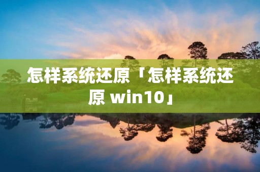 怎样系统还原「怎样系统还原 win10」 怎样系统还原「怎样系统还原 win10」