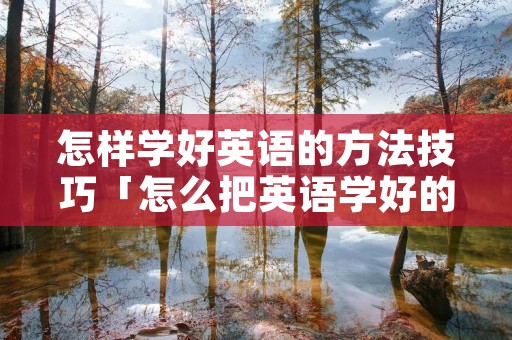 怎样学好英语的方法技巧「怎么把英语学好的秘诀」