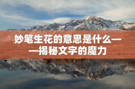 妙笔生花的意思是什么——揭秘文字的魔力