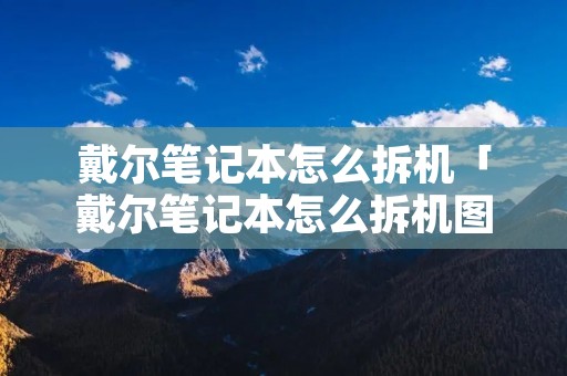 戴尔笔记本怎么拆机「戴尔笔记本怎么拆机图解」