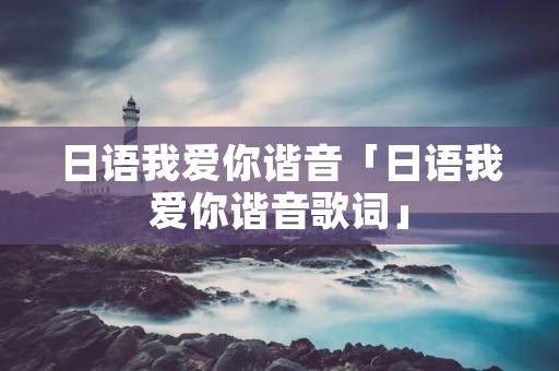 日语我爱你谐音「日语我爱你谐音歌词」 日语我爱你谐音「日语我爱你谐音歌词」