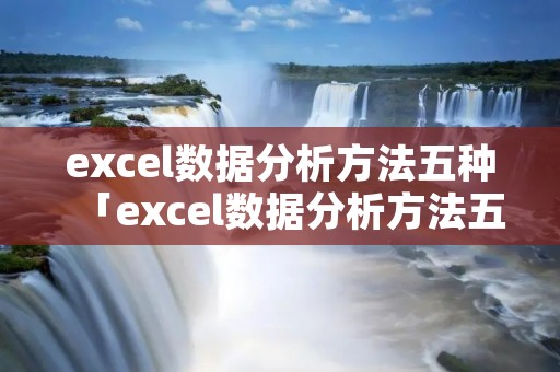 excel数据分析方法五种「excel数据分析方法五种6」