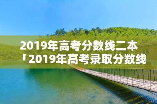 2019年高考分数线二本「2019年高考录取分数线二本」