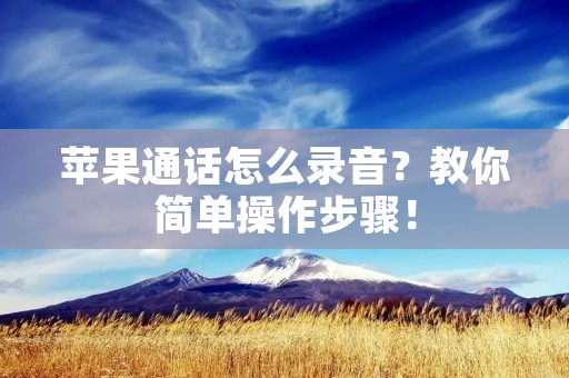 苹果通话怎么录音？教你简单操作步骤！