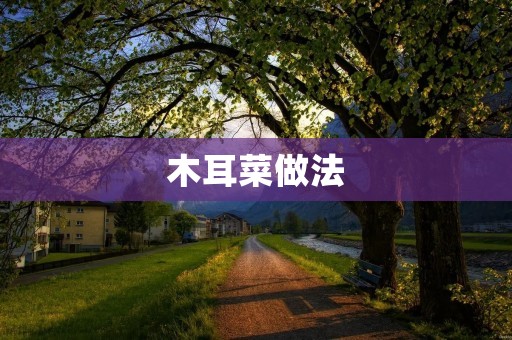 木耳菜做法:家常菜谱分享 木耳菜做法:家常菜谱分享