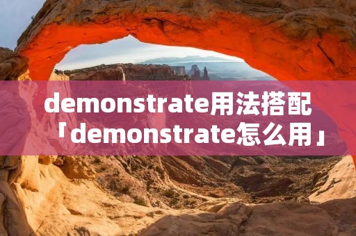 demonstrate用法搭配「demonstrate怎么用」 demonstrate用法搭配「demonstrate怎么用」