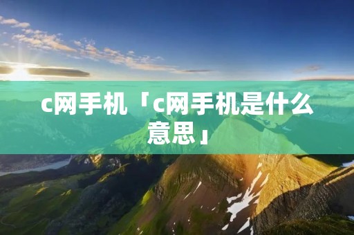 c网手机「c网手机是什么意思」