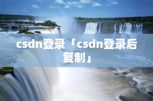 csdn登录「csdn登录后**」 csdn登录「csdn登录后**」