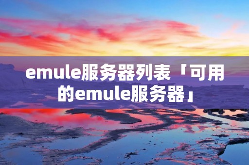 emule服务器列表「可用的emule服务器」