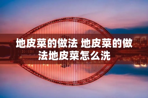 地皮菜的做法 地皮菜的做法地皮菜怎么洗