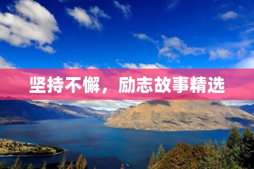 坚持不懈,励志故事精选 坚持不懈,励志故事精选