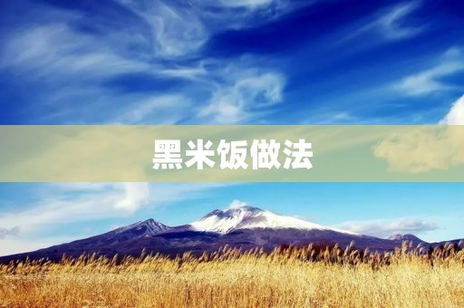 黑米饭做法：如何制作香甜可口的黑米饭